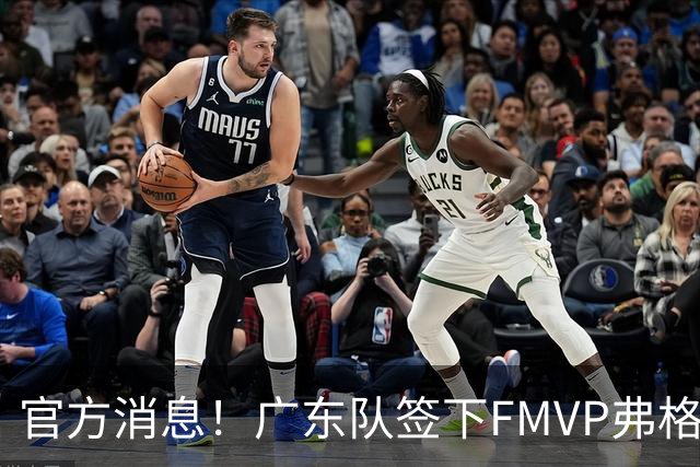 官方消息！广东队签下FMVP弗格，助力新赛季